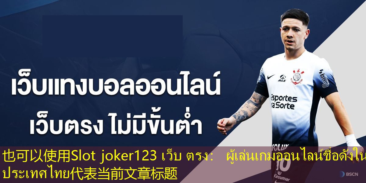 Slot joker123 เว็บ ตรง： ผู้เล่นเกมออนไลน์ชื่อดังในประเทศไทย